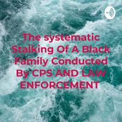 Podcast The systematic Stalking Of A Black Family Conducted By CPS AND LAW ENFORCEMENT