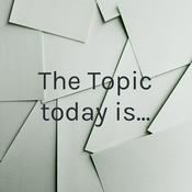 Podcast The Topic today is...