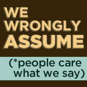 Podcast We Wrongly Assume (People Care What We Say)