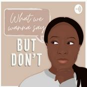 Podcast What We Wanna Say... BUT DON'T