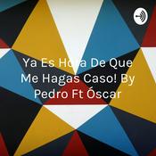 Podcast ¡Ya Es Hora De Que Me Hagas Caso! By Pedro Ft Óscar