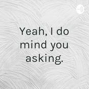 Podcast Yeah, I do mind you asking.