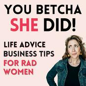 Podcast You Betcha She Did! Life Advice, Business Tips for Rad Women Entrepreneurs, Leaders, Coaches