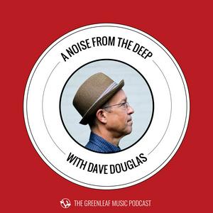 Ouça A Noise From The Deep: Greenleaf Music Podcast with Dave Douglas na aplicação