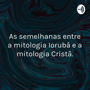 As semelhanças entre a mitologia Iorubá e a mitologia Cristã.