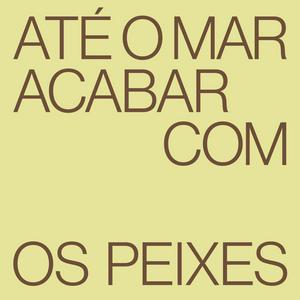 até o mar acabar com os peixes