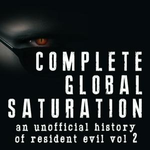 Complete Global Saturation: An Unofficial History Of Resident Evil - Vol 2