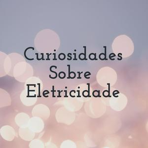 Curiosidades Sobre Eletricidade