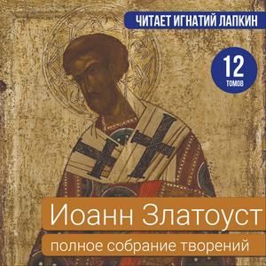 Иоанн Златоуст. Полное собрание творений. 12 томов. Читает Игнатий Лапкин