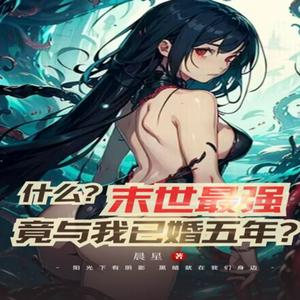 末世最强少女.竟与我已婚五年?复仇|白给|魔兽末日