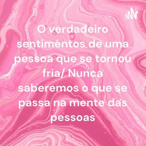 Ouça O verdadeiro sentimentos de uma pessoa que se tornou fria/ Nunca saberemos o que se passa na mente das pessoas na aplicação