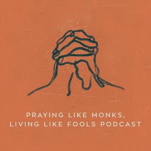 Praying Like Monks, Living Like Fools Podcast