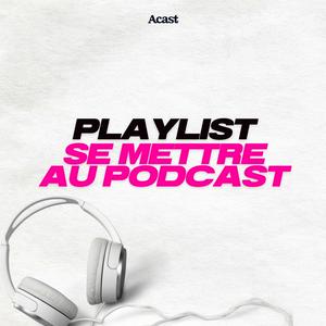 Se mettre au podcast : la playlist pour découvrir le podcast