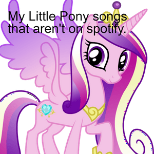 My Little Pony songs that aren't on spotify.